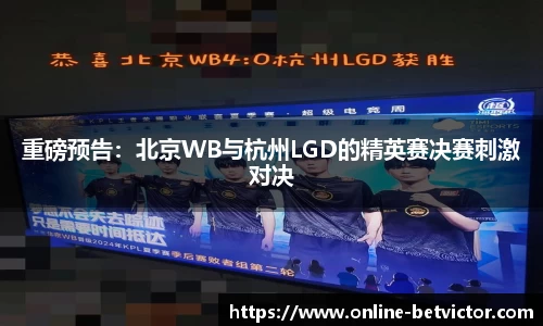 重磅预告：北京WB与杭州LGD的精英赛决赛刺激对决