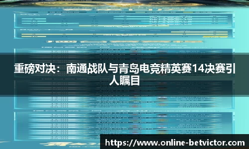 重磅对决：南通战队与青岛电竞精英赛14决赛引人瞩目