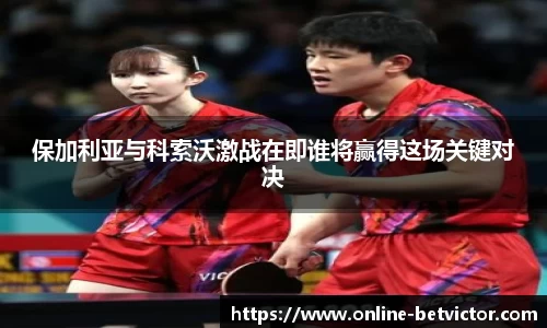 保加利亚与科索沃激战在即谁将赢得这场关键对决