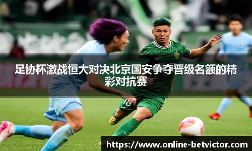 足协杯激战恒大对决北京国安争夺晋级名额的精彩对抗赛